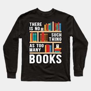 There Is No Such Thing As Too Many Books Funny Book Lover Long Sleeve T-Shirt